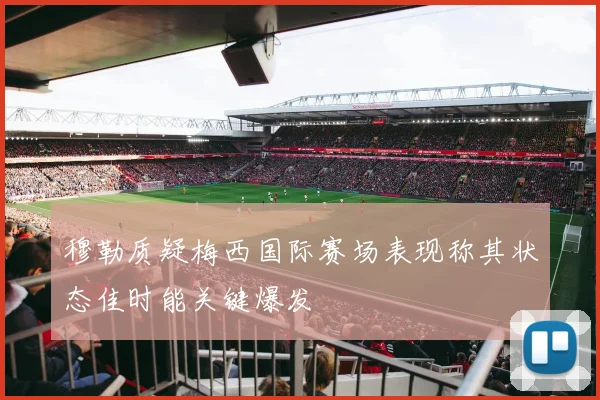 穆勒质疑梅西国际赛场表现称其状态佳时能关键爆发