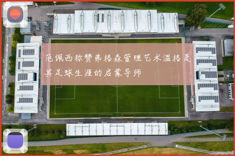 范佩西称赞弗格森管理艺术温格是其足球生涯的启蒙导师