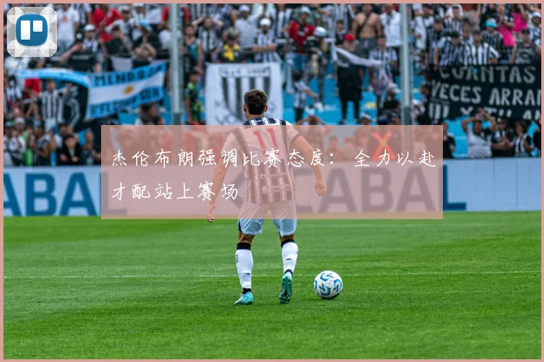 杰伦布朗强调比赛态度：全力以赴才配站上赛场