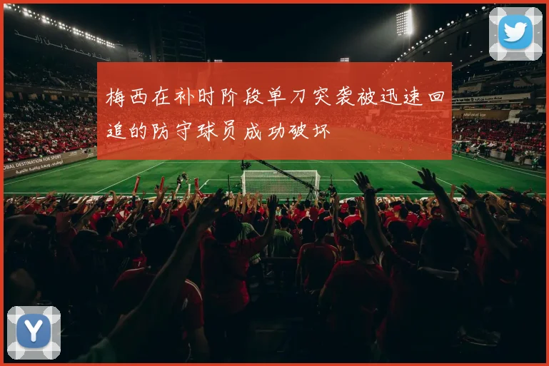 梅西在补时阶段单刀突袭被迅速回追的防守球员成功破坏