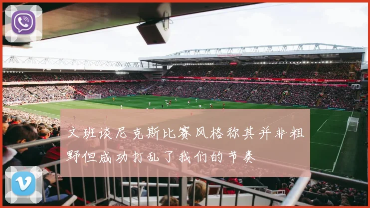 文班谈尼克斯比赛风格称其并非粗野但成功打乱了我们的节奏
