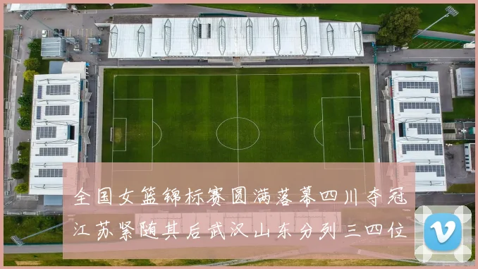 全国女篮锦标赛圆满落幕四川夺冠江苏紧随其后武汉山东分列三四位