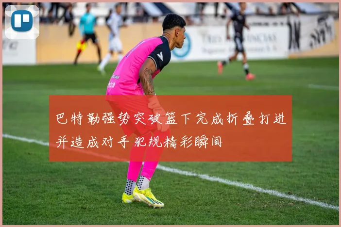 巴特勒强势突破篮下完成折叠打进并造成对手犯规精彩瞬间