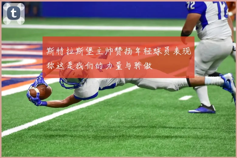 斯特拉斯堡主帅赞扬年轻球员表现称这是我们的力量与骄傲