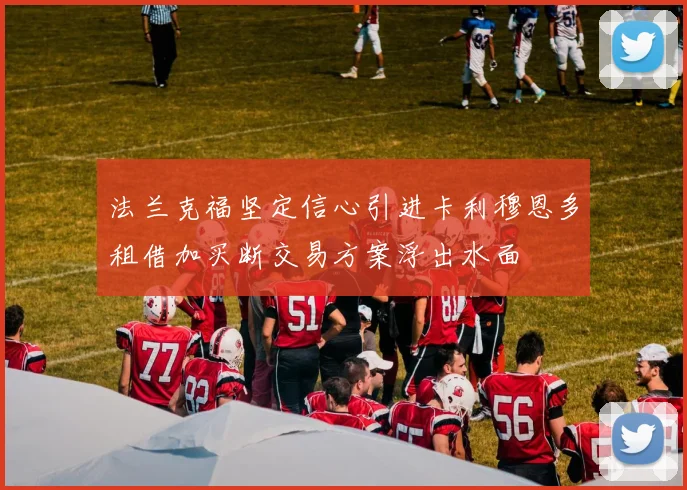 法兰克福坚定信心引进卡利穆恩多租借加买断交易方案浮出水面