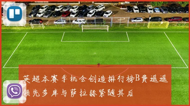 英超本赛季机会创造排行榜B费遥遥领先多库与萨拉赫紧随其后