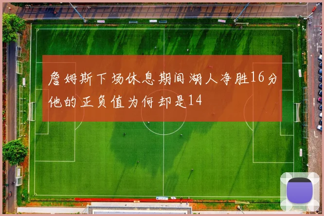 詹姆斯下场休息期间湖人净胜16分他的正负值为何却是14
