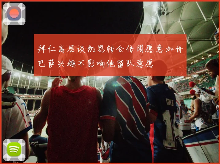 拜仁高层谈凯恩转会传闻愿意加价巴萨兴趣不影响他留队意愿